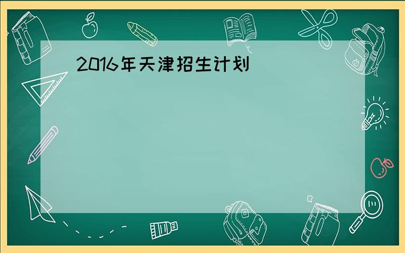 2016年天津招生计划