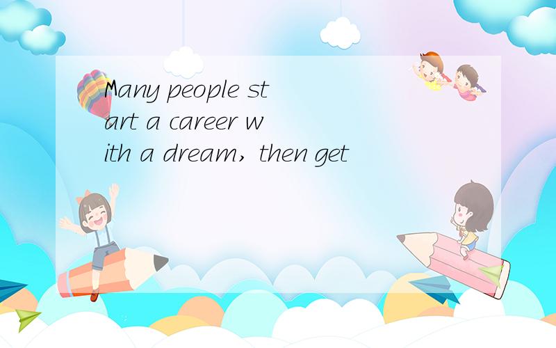 Many people start a career with a dream, then get 