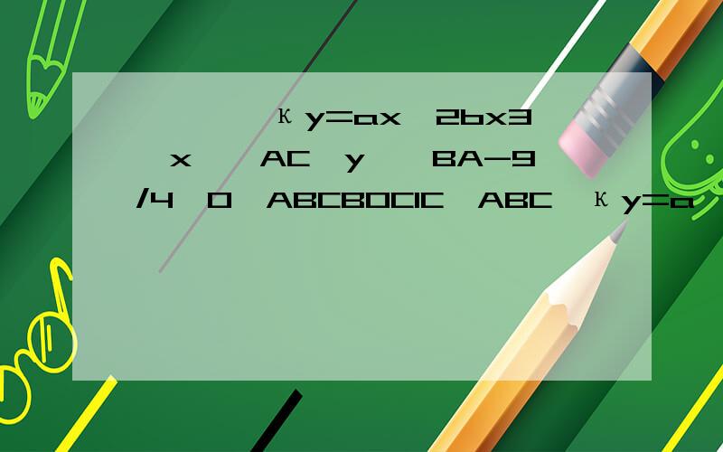 ͼʾ,֪κy=ax^2bx3ͼxཻڵAC,yཻڵBA-9/4,0ҡABCBOC1C꣬ABCĶκy=a