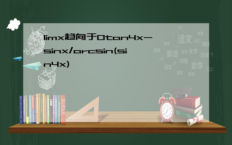 limx趋向于0tan4x-sinx/arcsin(sin4x)