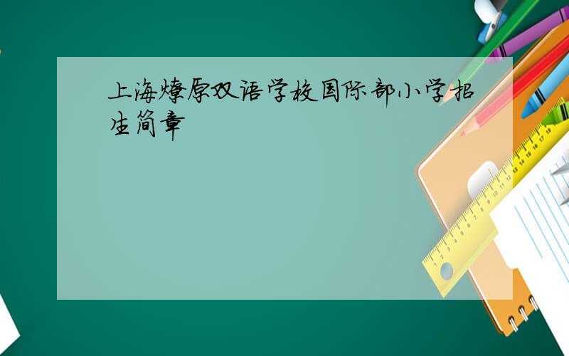 上海燎原双语学校国际部小学招生简章