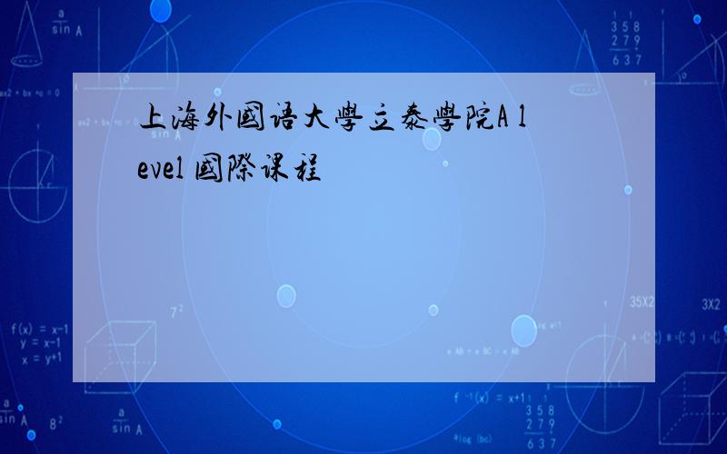 上海外国语大学立泰学院A level 国际课程
