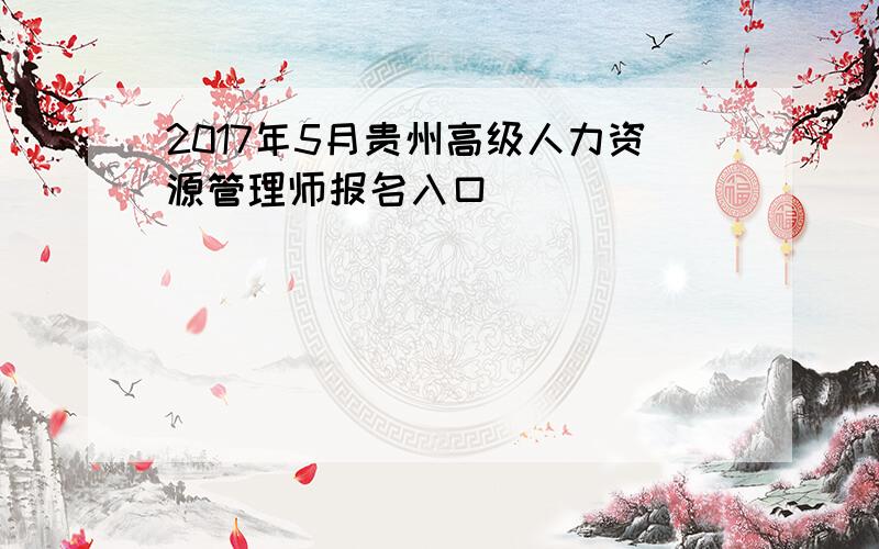 2017年5月贵州高级人力资源管理师报名入口