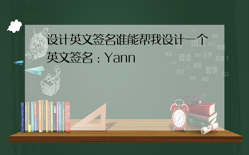 设计英文签名谁能帮我设计一个英文签名：Yann
