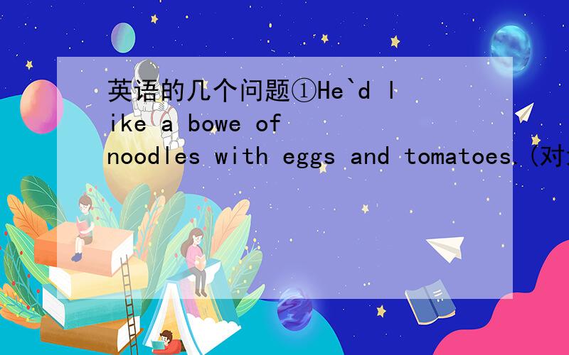 英语的几个问题①He`d like a bowe of noodles with eggs and tomatoes.(对划线部分提问）--------------------------------②My sister often helps me wit my homework(改为同义句）③Tom gives his picture to the teacher (改为同义句