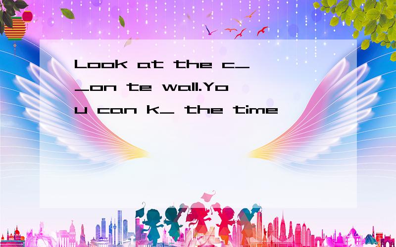 Look at the c__on te wall.You can k_ the time