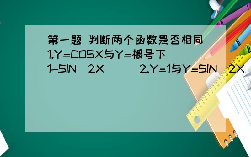 第一题 判断两个函数是否相同1.Y=COSX与Y=根号下1-SIN^2X ( )2.Y=1与Y=SIN^2X ( )3.Y=X-1与Y=SIN^2X+COS^2X ( )第二题 求定义域1.Y=lg(X+2)分之根号下9-X^22.Y=lg(2-X)分之1 加上 根号下100-X^2第三题 计算1.设f(x)=x^2+2x
