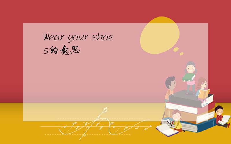 Wear your shoes的意思