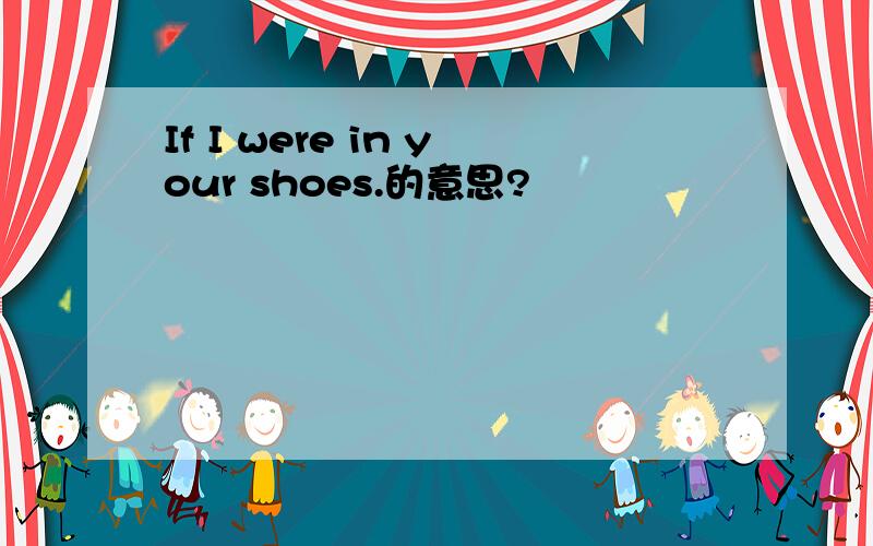 If I were in your shoes.的意思?