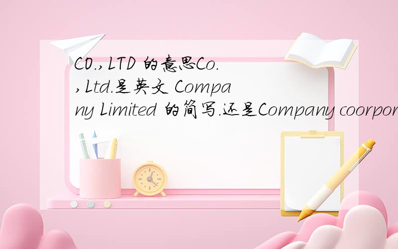 CO.,LTD 的意思Co.,Ltd.是英文 Company Limited 的简写.还是Company coorporation的简写.有什么不同吗?