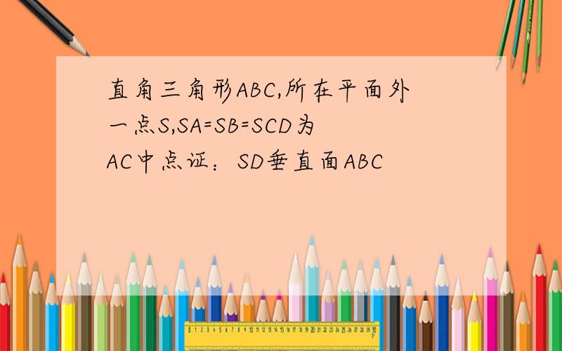 直角三角形ABC,所在平面外一点S,SA=SB=SCD为AC中点证：SD垂直面ABC