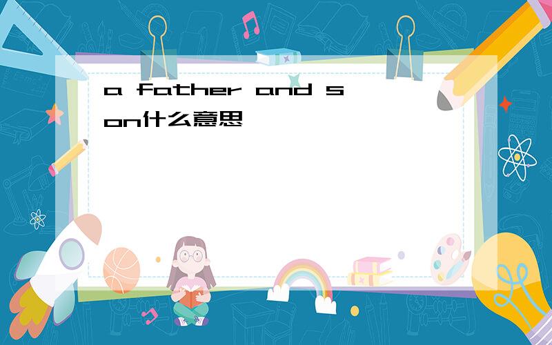a father and son什么意思