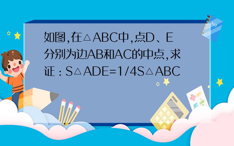 如图,在△ABC中,点D、E分别为边AB和AC的中点,求证：S△ADE=1/4S△ABC
