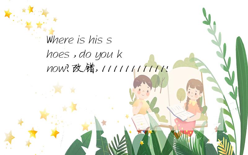 Where is his shoes ,do you know?改错,11111111111!
