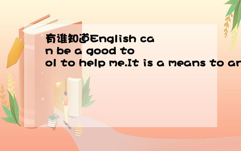 有谁知道English can be a good tool to help me.It is a means to an end,but not the end itself.该如何翻译?