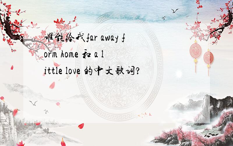 谁能给我far away form home 和 a little love 的中文歌词?