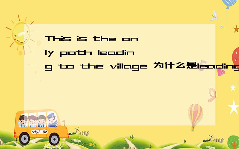 This is the only path leading to the village 为什么是leading
