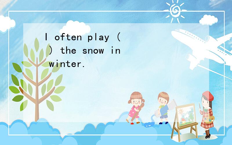 I often play ( ) the snow in winter.
