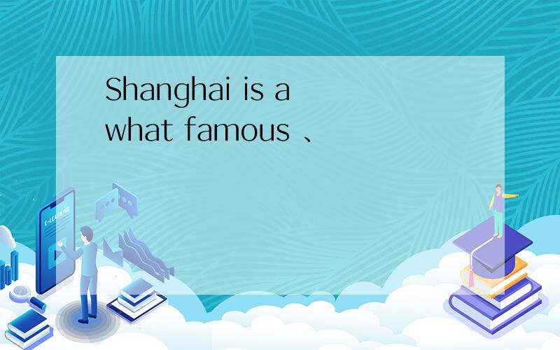 Shanghai is a what famous 、
