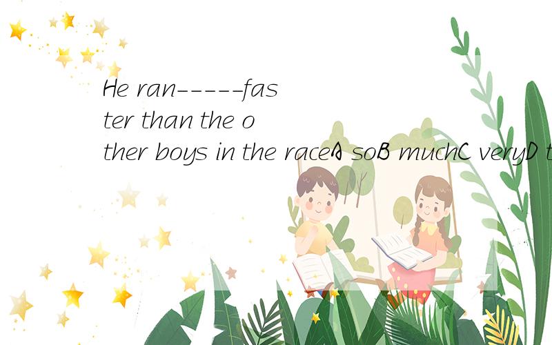 He ran-----faster than the other boys in the raceA soB muchC veryD too