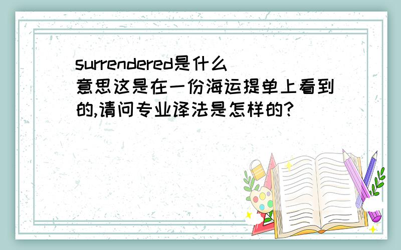 surrendered是什么意思这是在一份海运提单上看到的,请问专业译法是怎样的?