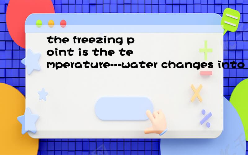the freezing point is the temperature---water changes into icea at which b,on that c,in which d.of that答案是a可是为什么呢,请详解.