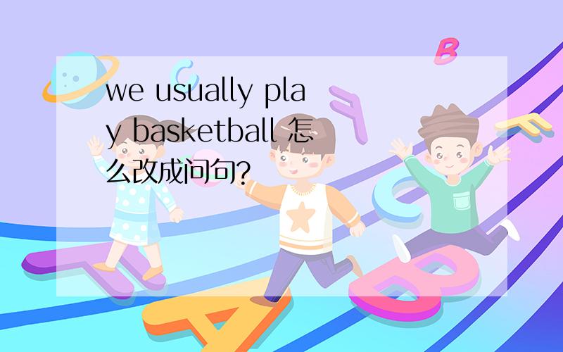we usually play basketball 怎么改成问句?