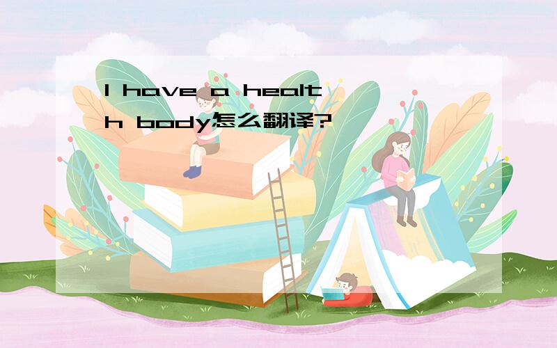 I have a health body怎么翻译?