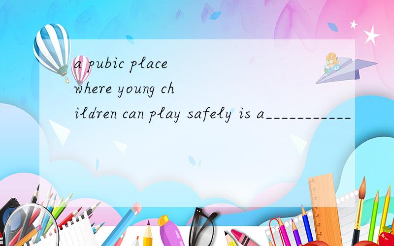 a pubic place where young children can play safely is a___________