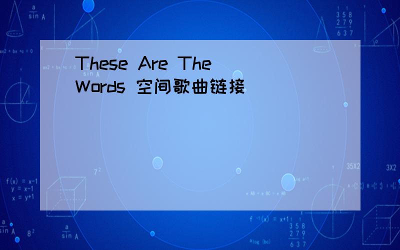 These Are The Words 空间歌曲链接