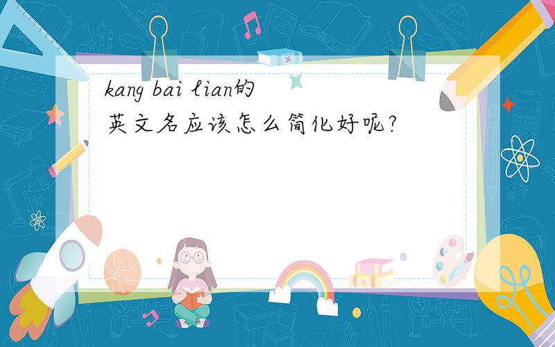 kang bai lian的英文名应该怎么简化好呢?