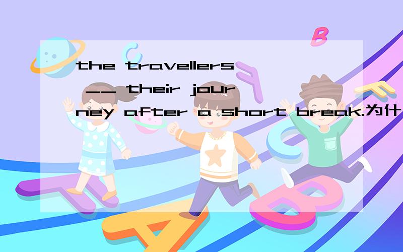 the travellers __ their journey after a short break.为什么选resumed不选renewd?
