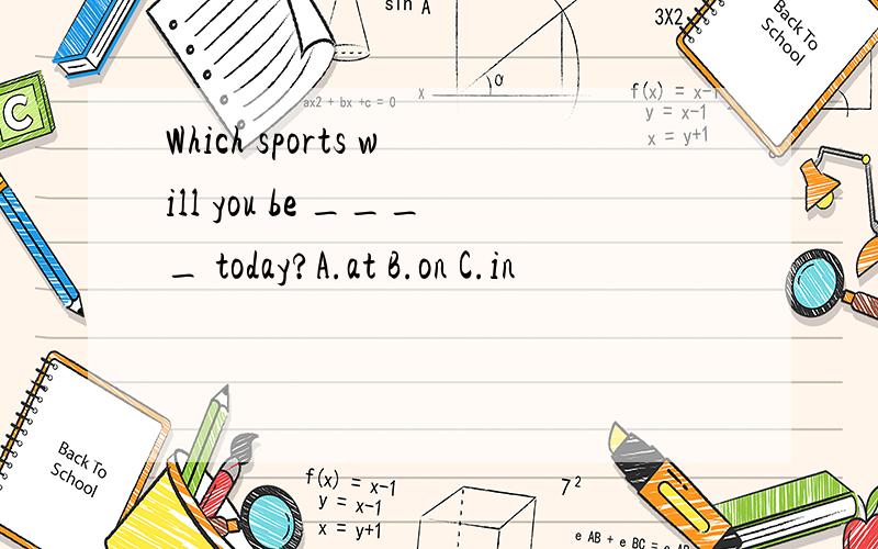Which sports will you be ____ today?A.at B.on C.in