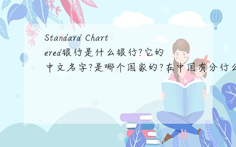 Standard Chartered银行是什么银行?它的中文名字?是哪个国家的?在中国有分行么?