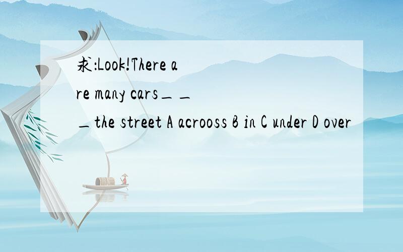 求：Look!There are many cars___the street A acrooss B in C under D over