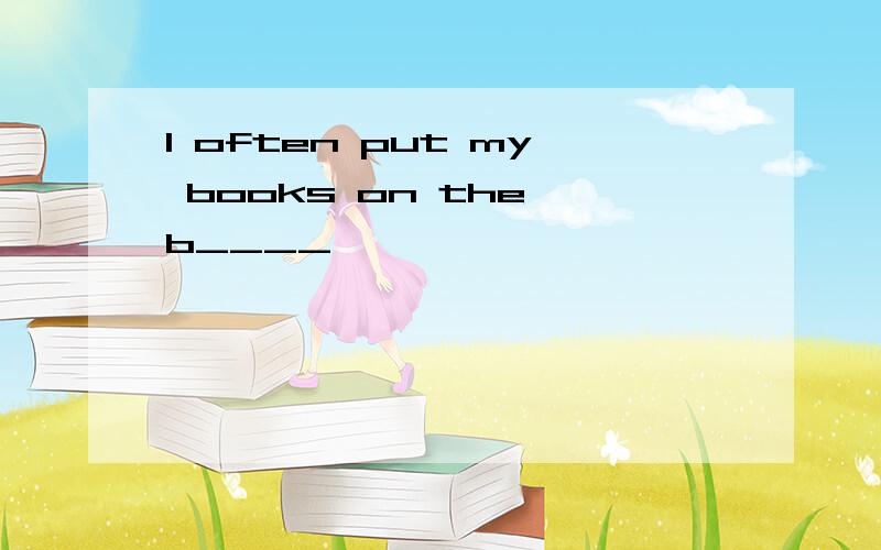 I often put my books on the b____