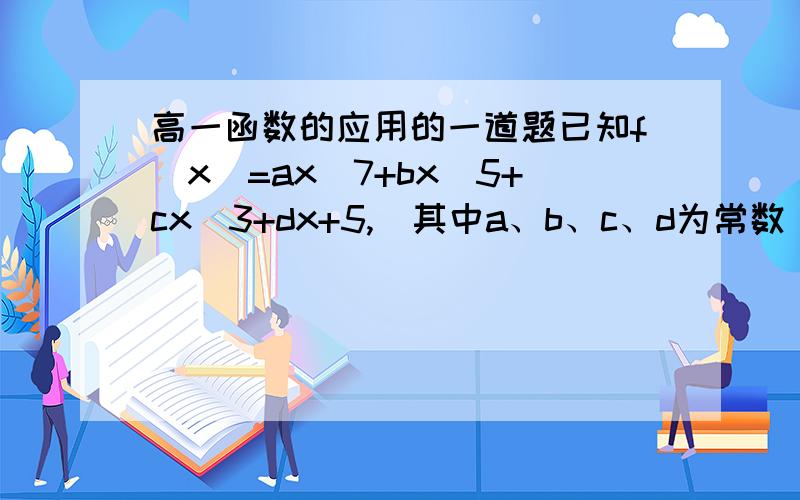 高一函数的应用的一道题已知f（x）=ax^7+bx^5+cx^3+dx+5,(其中a、b、c、d为常数）若f（-7）=-7,则f（7）=＿.