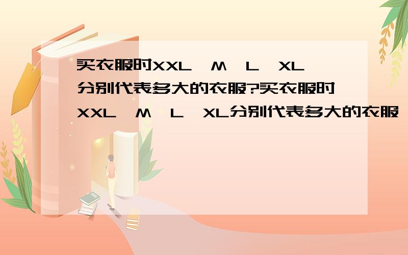 买衣服时XXL、M、L、XL分别代表多大的衣服?买衣服时XXL、M、L、XL分别代表多大的衣服