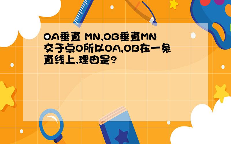 OA垂直 MN,OB垂直MN交于点O所以OA,OB在一条直线上,理由是?