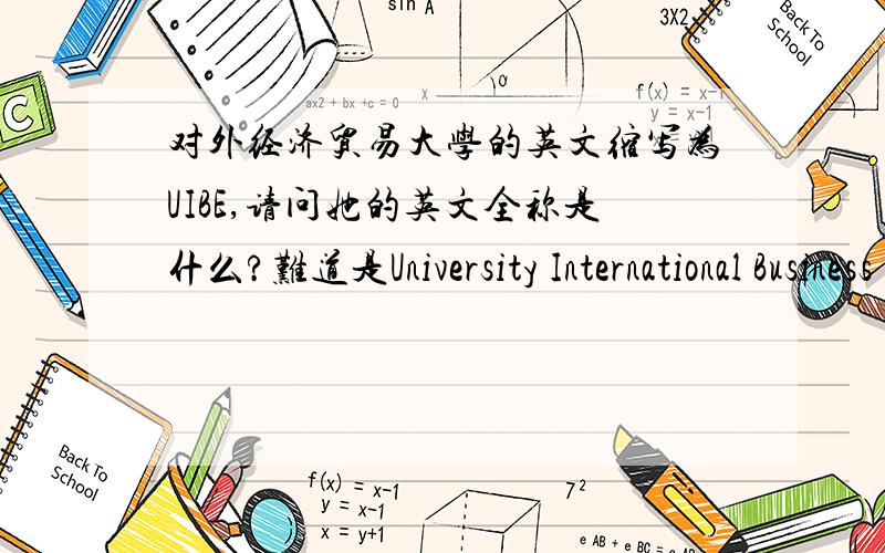 对外经济贸易大学的英文缩写为UIBE,请问她的英文全称是什么?难道是University International Business Economy?