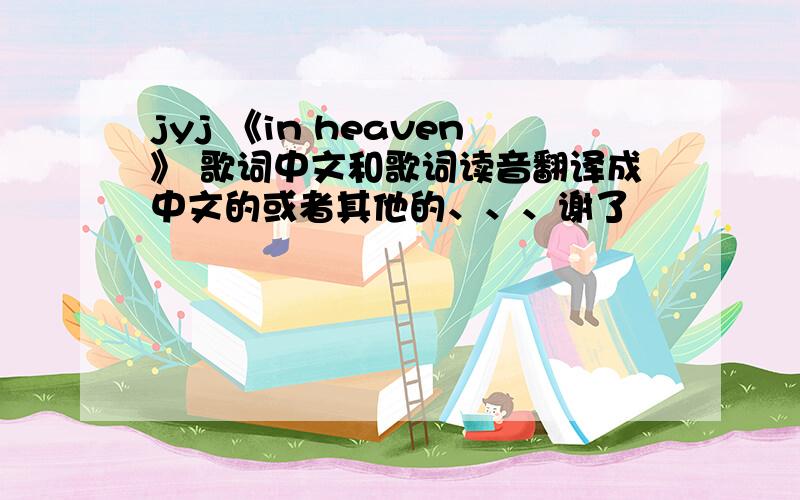 jyj 《in heaven》 歌词中文和歌词读音翻译成中文的或者其他的、、、谢了