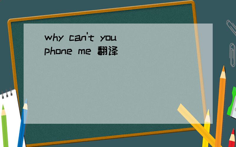 why can't you phone me 翻译