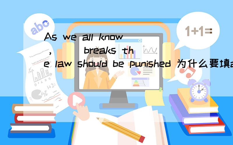 As we all know ,___breaks the law should be punished 为什么要填anyone who 而不填anyone?