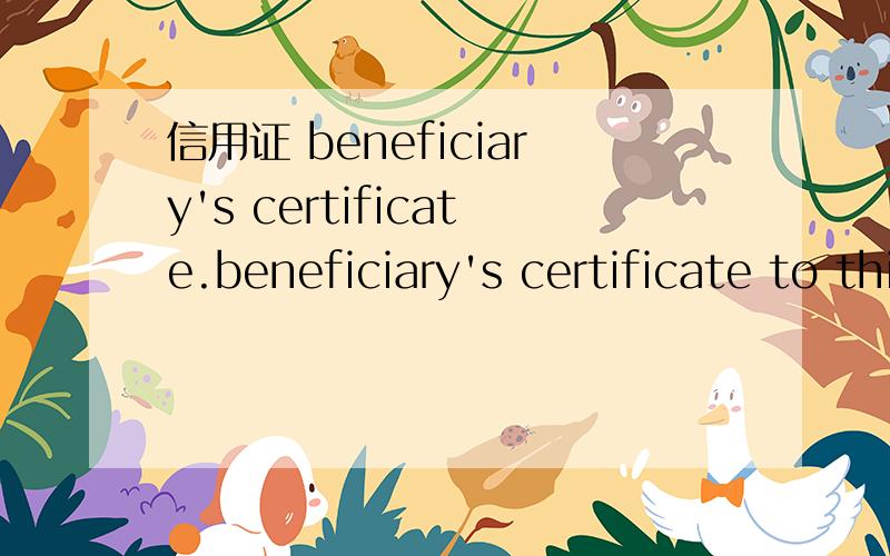 信用证 beneficiary's certificate.beneficiary's certificate to this effect is required 寄文件到某公司,and beneficiary's certificate to this effect is required