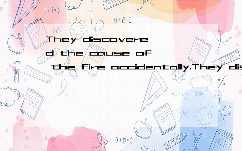They discovered the cause of the fire accidentally.They discovered it_____(a)by chance (b)chancily (c)fortunately (d)luckily 见新概念二第53课多项选择题
