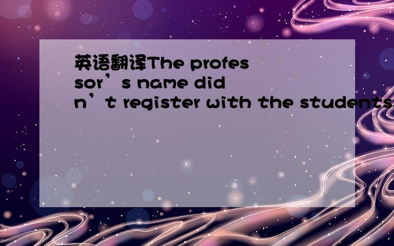 英语翻译The professor’s name didn’t register with the students.重点解释register这个词.