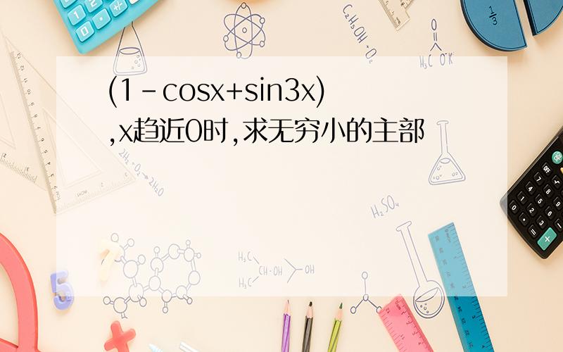 (1-cosx+sin3x),x趋近0时,求无穷小的主部
