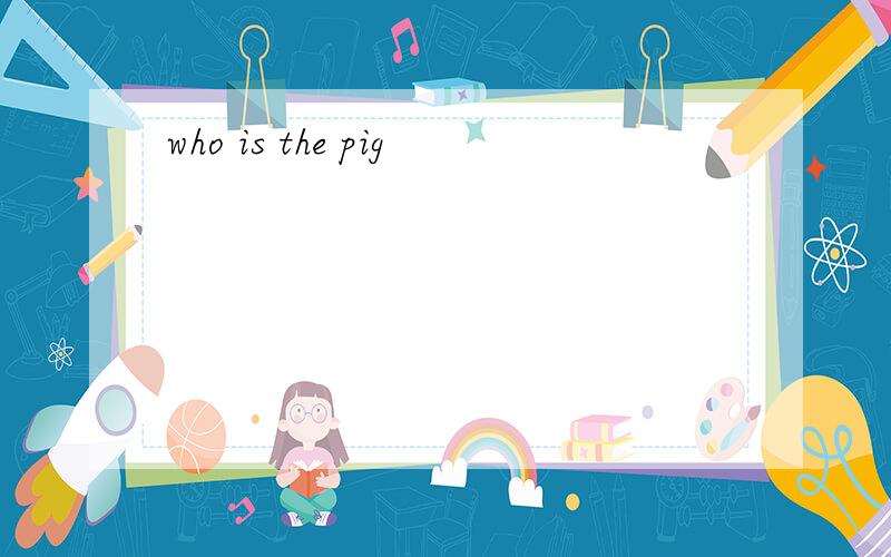 who is the pig