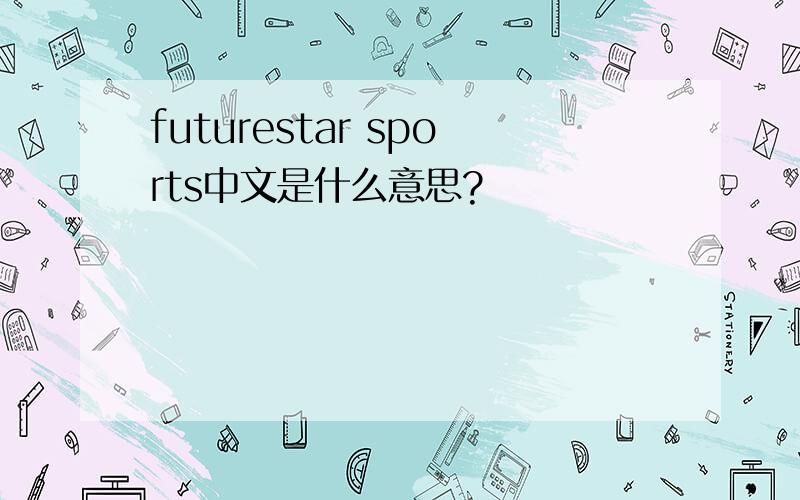 futurestar sports中文是什么意思?