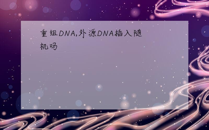 重组DNA,外源DNA插入随机吗